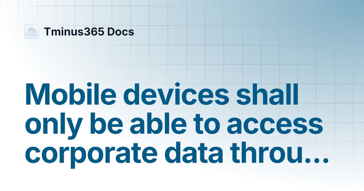 Mobile devices shall only be able to access corporate data through ...